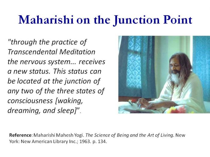 <b>Maharishi would agree with that. Maharishi’s description of the junction point is more general than the hypnagogic state. He defines it as the transition between waking, dreaming, or sleep.</b>